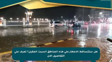 هل ستتساقط الأمطار على هذه المناطق السبت المقبل؟ تعرف على التفاصيل الآن